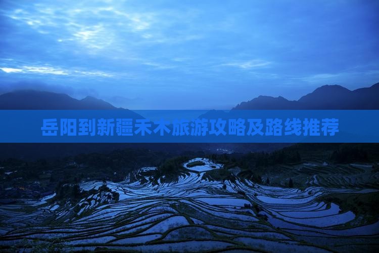 岳阳到新疆禾木景点