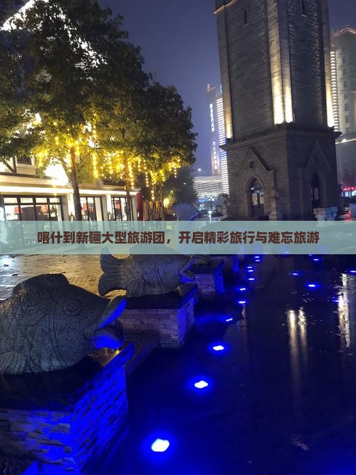喀什到新疆大型旅游团