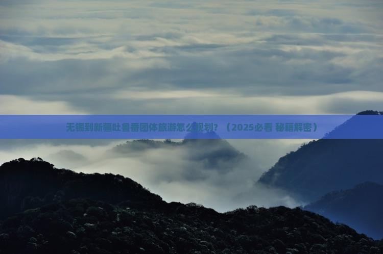 无锡到新疆吐鲁番团体旅游