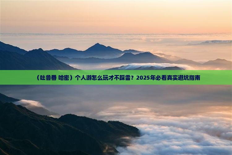 哈密去新疆吐鲁番个人游
