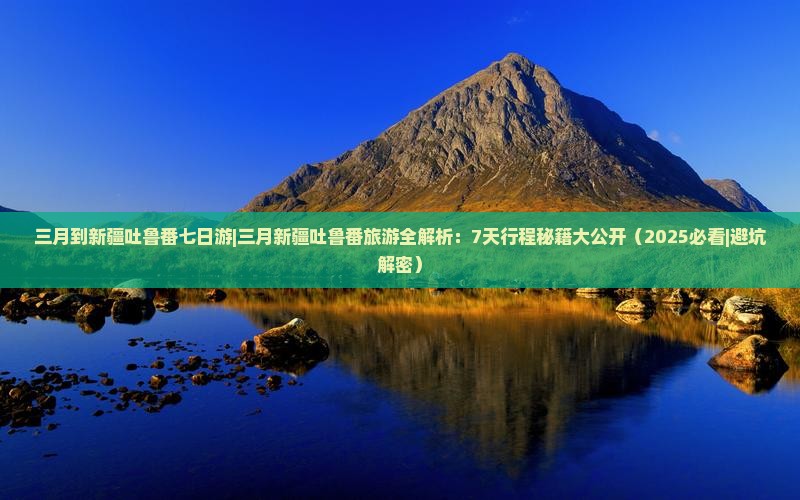 三月到新疆吐鲁番七日游 三月到新疆吐鲁番七日游