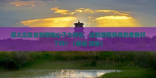 遵义去新疆独山子大峡谷必去地