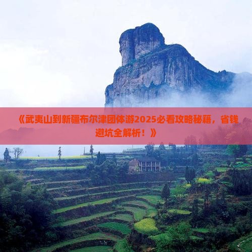 武夷山去新疆布尔津团体旅游