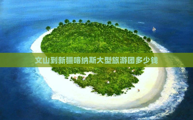 文山到新疆喀纳斯大型旅游团