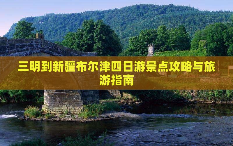 三明到新疆布尔津四日游