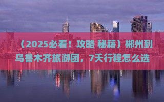 郴州到新疆乌鲁木齐大型旅游团