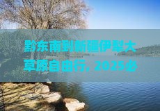 黔东南到新疆伊犁大草原自由行