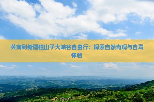 黄南到新疆独山子大峡谷自由行