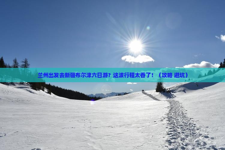 兰州去新疆布尔津六日游