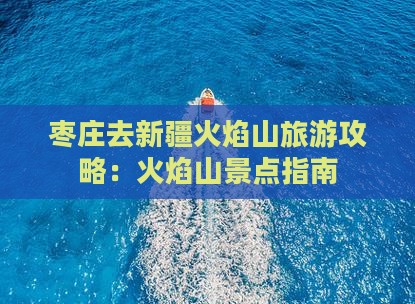 枣庄去新疆火焰山景点