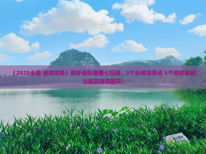 新乡去新疆吐鲁番七日游