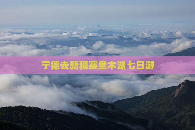 宁德去新疆赛里木湖七日游