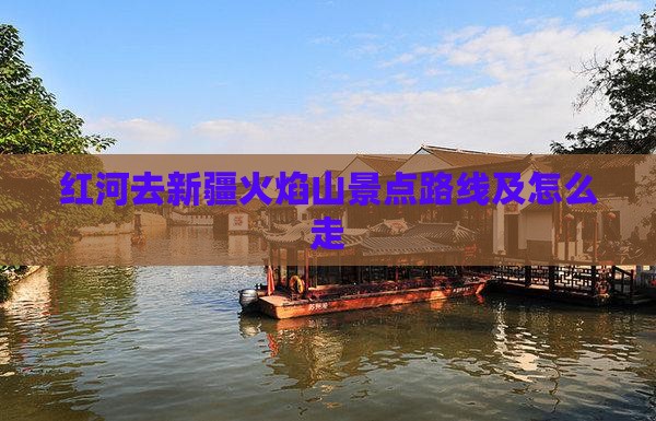 红河去新疆火焰山景点