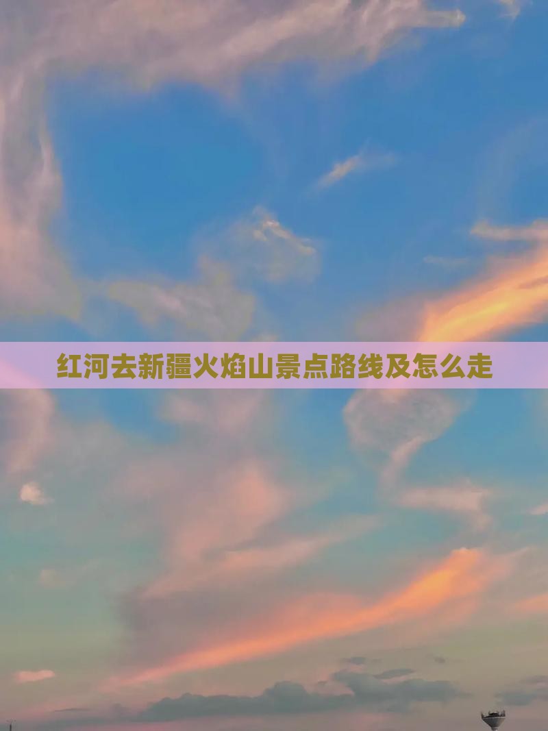 红河去新疆火焰山景点