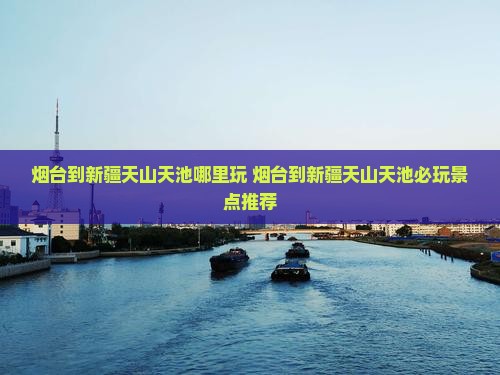 烟台到新疆天山天池哪里玩