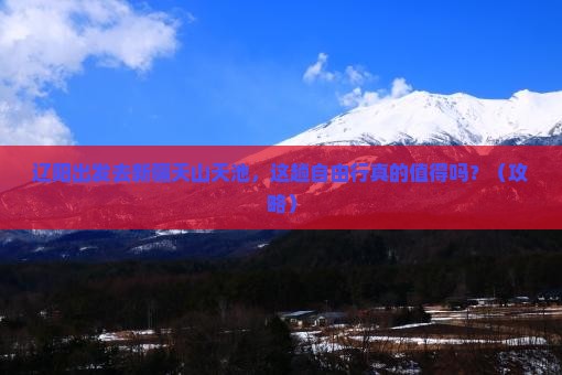 辽阳到新疆天山天池自由行