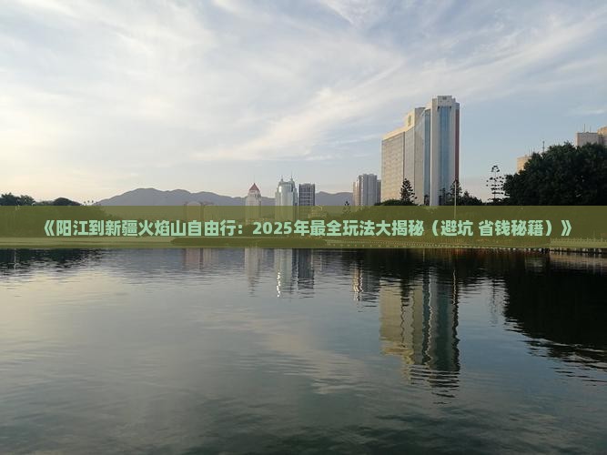 阳江去新疆火焰山自由行