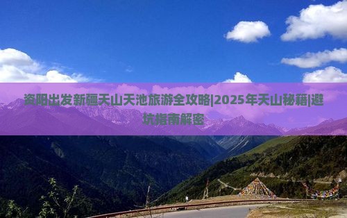 资阳去新疆天山天池大型旅游团