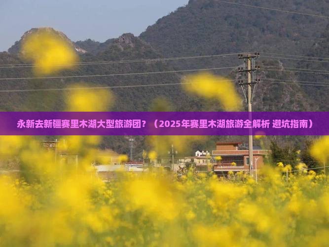 永新去新疆赛里木湖大型旅游团