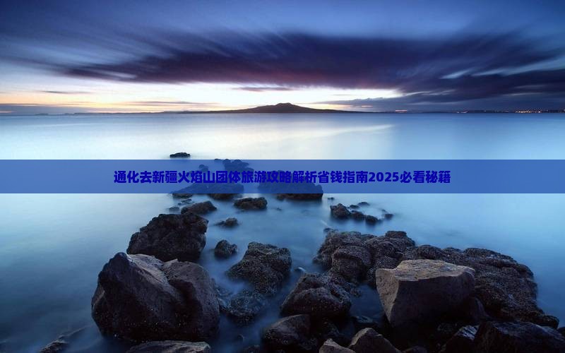 通化去新疆火焰山团体旅游