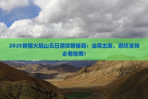 汕尾去新疆火焰山五日游