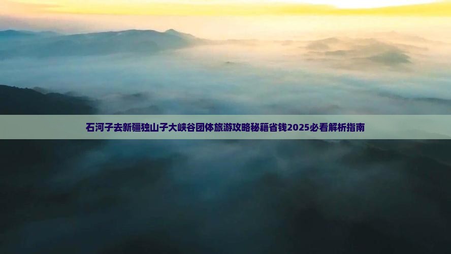 石河子去新疆独山子大峡谷团体旅游