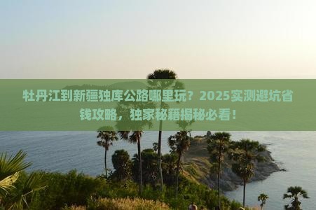 牡丹江到新疆独库公路哪里玩 牡丹江到新疆独库公路哪里玩