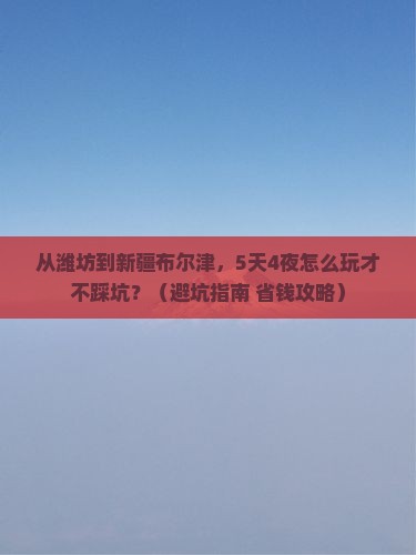 潍坊到新疆布尔津团体旅游