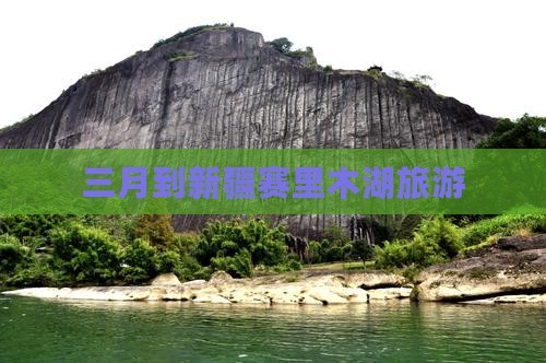 三月到新疆赛里木湖旅游 三月到新疆赛里木湖旅游