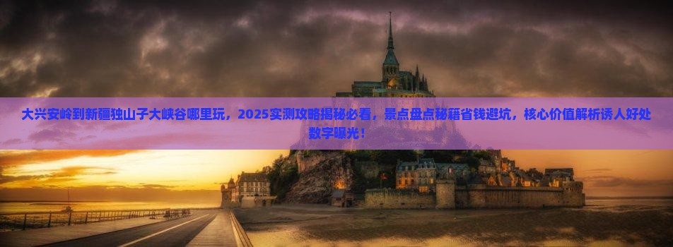 大兴安岭到新疆独山子大峡谷哪里玩