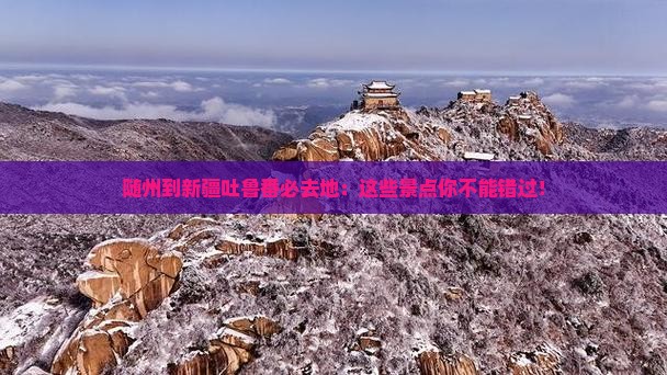 随州到新疆吐鲁番必去地 随州到新疆吐鲁番必去地