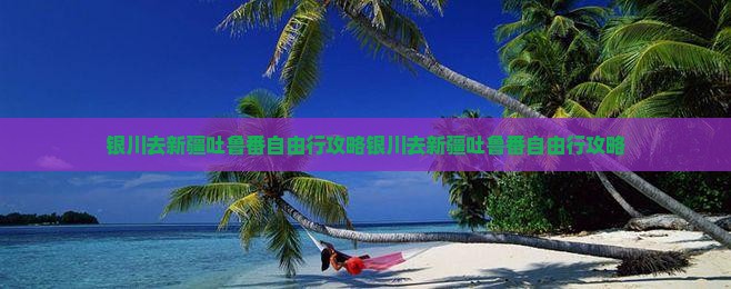 银川去新疆吐鲁番自由行