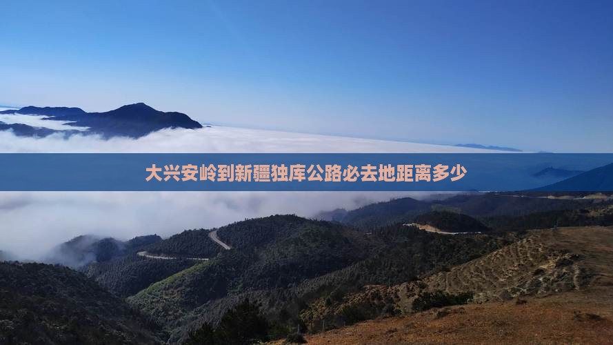 大兴安岭到新疆独库公路必去地