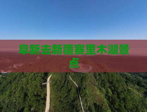 阜新去新疆赛里木湖景点 阜新去新疆赛里木湖景点
