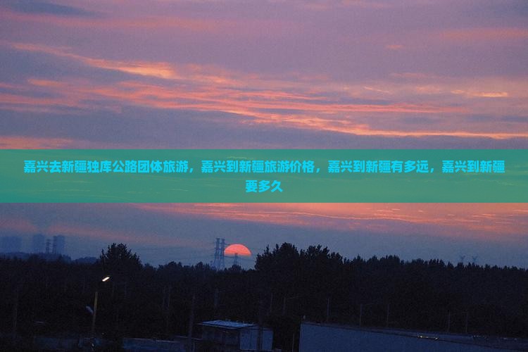 嘉兴去新疆独库公路团体旅游