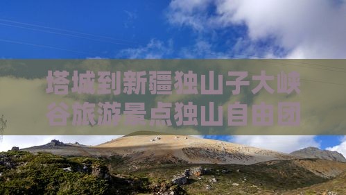 塔城到新疆独山子大峡谷自由团