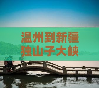 温州到新疆独山子大峡谷景点