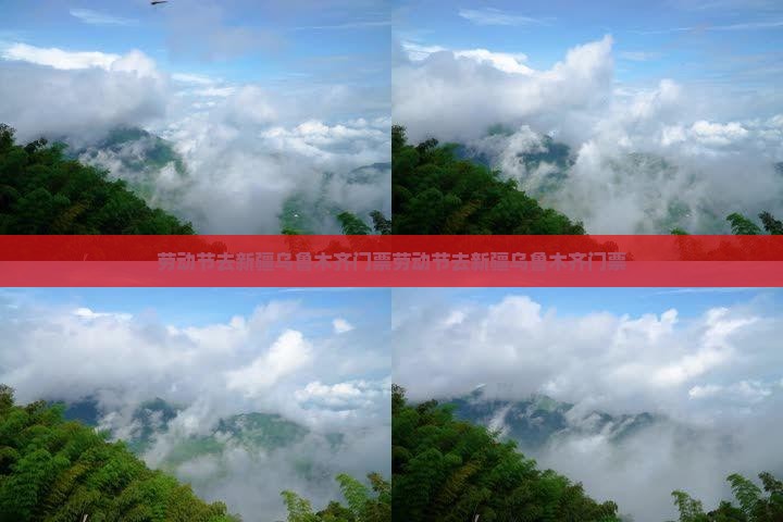 劳动节去新疆乌鲁木齐门票