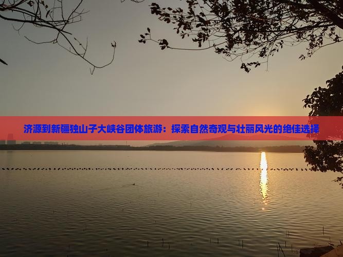 济源到新疆独山子大峡谷团体旅游