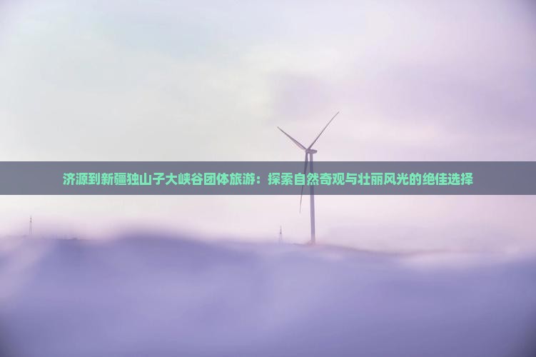 济源到新疆独山子大峡谷团体旅游