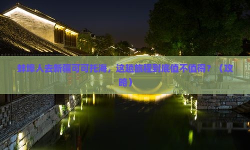 蚌埠去新疆可可托海旅行社