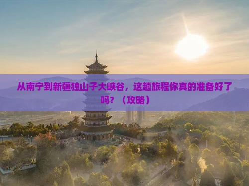 南宁到新疆独山子大峡谷景点