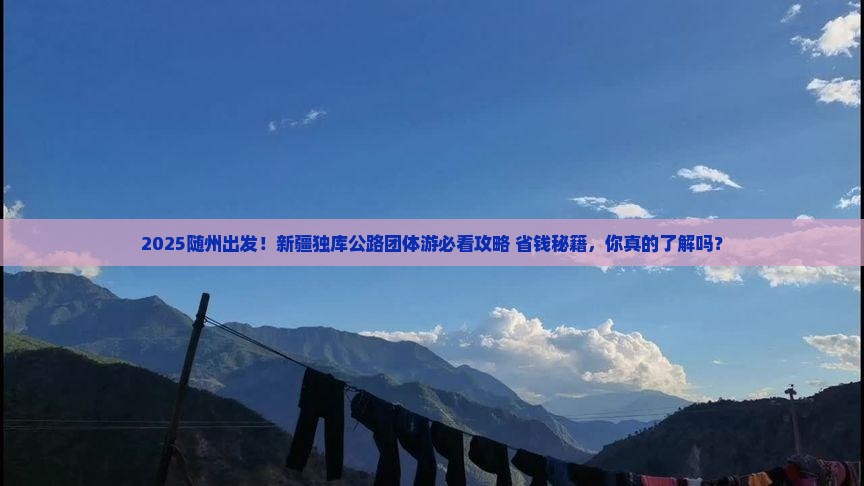 随州到新疆独库公路团体旅游 随州到新疆独库公路团体旅游