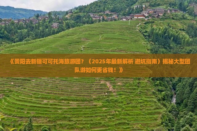 贵阳去新疆可可托海大型旅游团