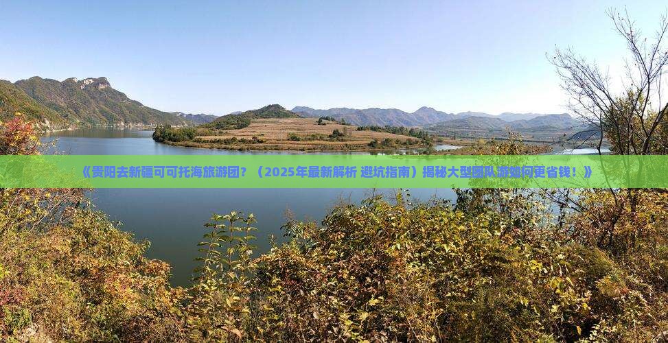 贵阳去新疆可可托海大型旅游团