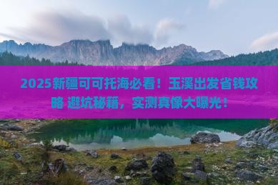玉溪到新疆可可托海攻略