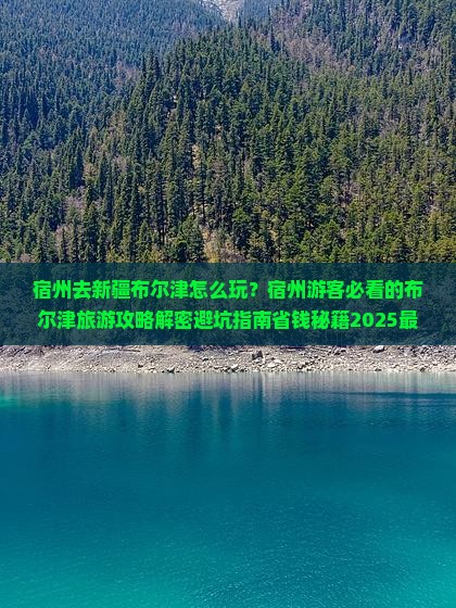 宿州去新疆布尔津哪里玩 宿州去新疆布尔津哪里玩
