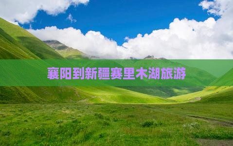 襄阳到新疆赛里木湖旅游