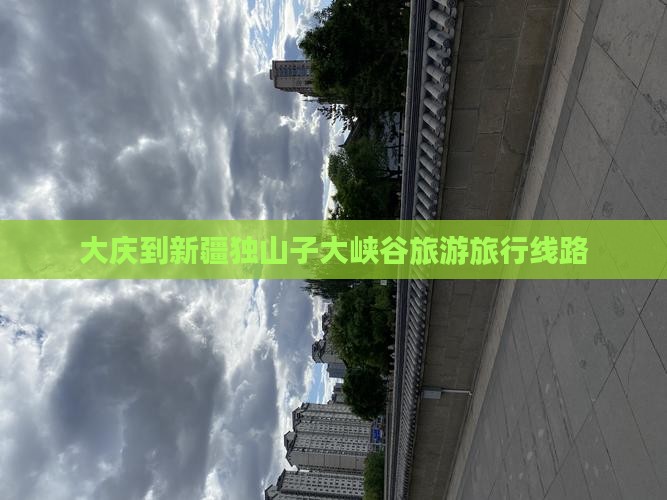 大庆到新疆独山子大峡谷旅行社