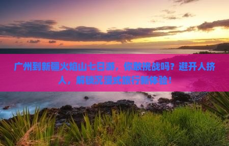 广州到新疆火焰山七日游